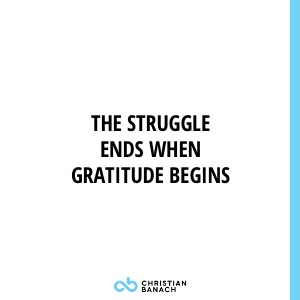 The Struggle Ends When Gratitude Begins