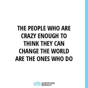 The People Who Are Crazy Enough To Think They Can Change The World Are The Ones Who Do