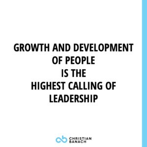 Growth And Development Of People is The Highest Calling of Leadership 