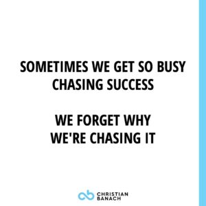 Sometimes We Get So Busy Chasing Success We Forget Why We're Chasing It