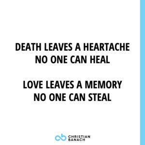 Death Leaves A Heartache No One Can Heal. Love Leaves a Memory No One Can Steal