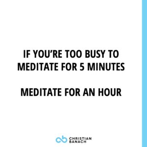 If You're Too Busy To Meditate For 5 Minutes Meditate For An Hour