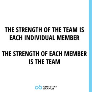 The Strength Of The Team Is Each Individual Member. The Strength Of Each Member Is The Team