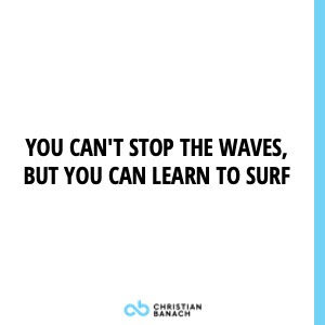 You Can't Stop The Waves, But You Can Learn To Surf