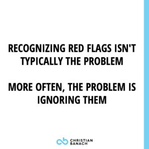 Recognizing Red FLags Isn't Typically THe Problem. More Often, The Problem Is Ignoring Them