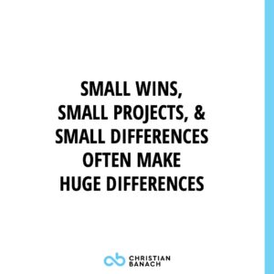 Small Wins, Small Projects, & Small Differences Often Make Huge Difference