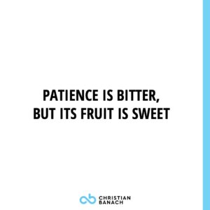 Patience Is Bitter, But Its Fruit Is Sweet